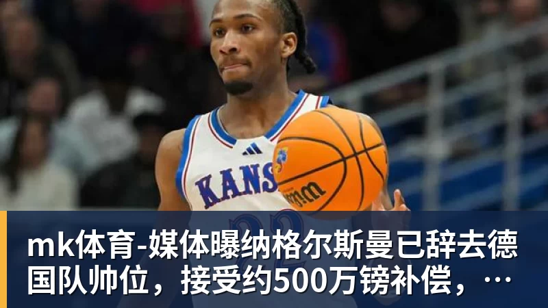 ESPN记者：皇马为琼阿梅尼标价9000万欧，今夏或出售他；邮报：曼联未来数月可能会和B费进行新合同谈判 - mk体育(中国)官方网站 - mk sports